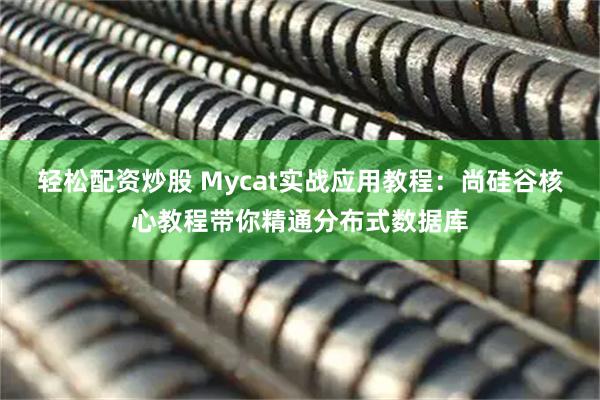 轻松配资炒股 Mycat实战应用教程：尚硅谷核心教程带你精通分布式数据库