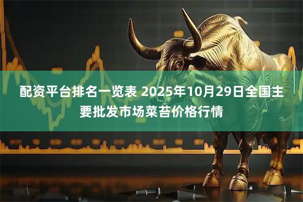 配资平台排名一览表 2025年10月29日全国主要批发市场菜苔价格行情