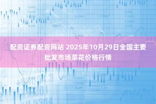 配资证券配资网站 2025年10月29日全国主要批发市场菜花价格行情