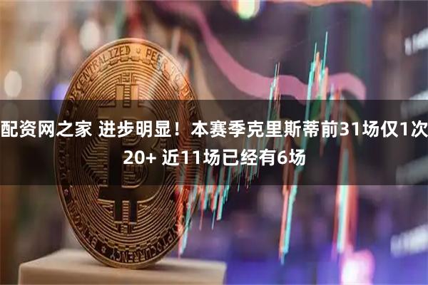 配资网之家 进步明显！本赛季克里斯蒂前31场仅1次20+ 近11场已经有6场