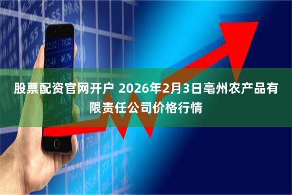 股票配资官网开户 2026年2月3日亳州农产品有限责任公司价格行情