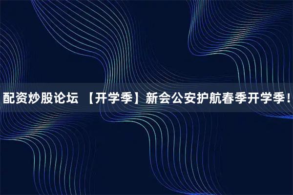 配资炒股论坛 【开学季】新会公安护航春季开学季！